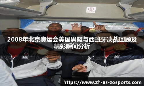 2008年北京奥运会美国男篮与西班牙决战回顾及精彩瞬间分析
