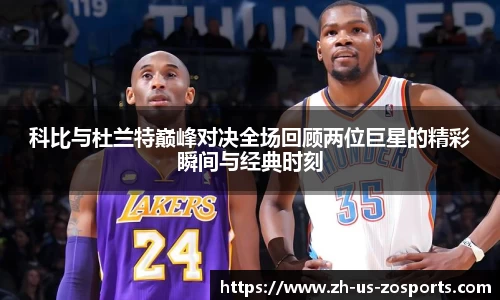 科比与杜兰特巅峰对决全场回顾两位巨星的精彩瞬间与经典时刻