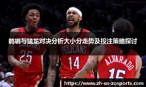 鹈鹕与猛龙对决分析大小分走势及投注策略探讨