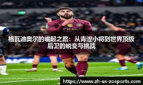 格瓦迪奥尔的崛起之路：从青涩小将到世界顶级后卫的蜕变与挑战