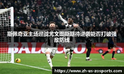 斯佩奇亚主场迎战尤文图斯期待逆袭能否打破强敌防线