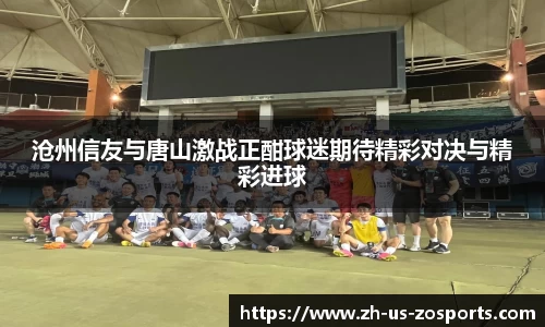 沧州信友与唐山激战正酣球迷期待精彩对决与精彩进球