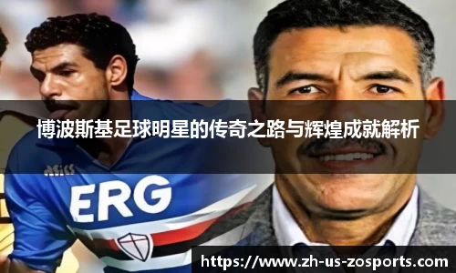 博波斯基足球明星的传奇之路与辉煌成就解析