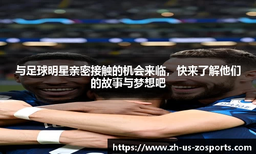 与足球明星亲密接触的机会来临，快来了解他们的故事与梦想吧