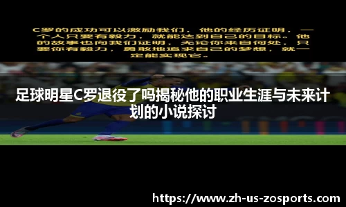 足球明星C罗退役了吗揭秘他的职业生涯与未来计划的小说探讨