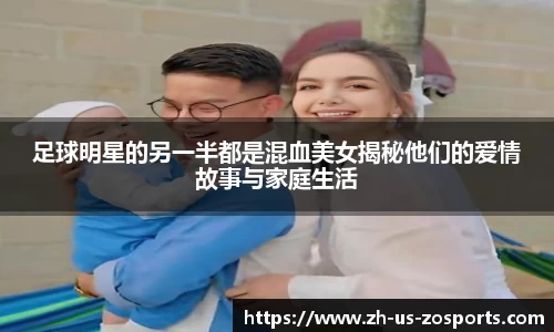 足球明星的另一半都是混血美女揭秘他们的爱情故事与家庭生活